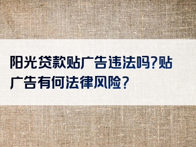 阳光贷款贴广告违法吗？贴广告有何法律风险？