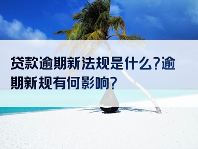 贷款逾期新法规是什么？逾期新规有何影响？