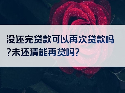 没还完贷款可以再次贷款吗？未还清能再贷吗？