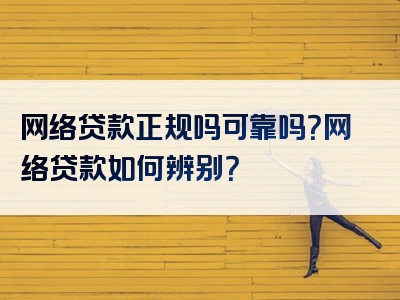 网络贷款正规吗可靠吗？网络贷款如何辨别？