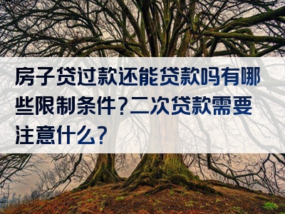 房子贷过款还能贷款吗有哪些限制条件？二次贷款需要注意什么？