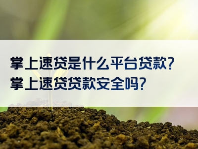 掌上速贷是什么平台贷款？掌上速贷贷款安全吗？