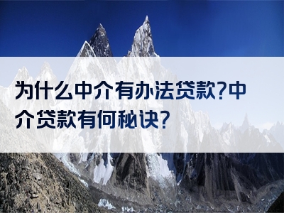 为什么中介有办法贷款？中介贷款有何秘诀？