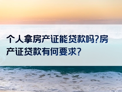 个人拿房产证能贷款吗？房产证贷款有何要求？