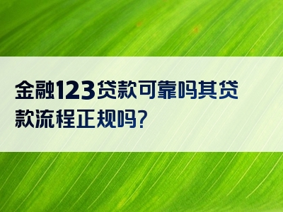 金融123贷款可靠吗其贷款流程正规吗？