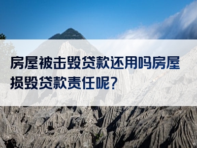 房屋被击毁贷款还用吗房屋损毁贷款责任呢？