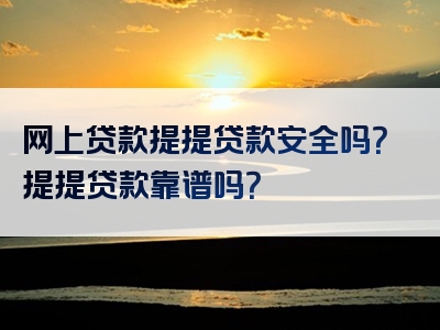 网上贷款提提贷款安全吗？提提贷款靠谱吗？