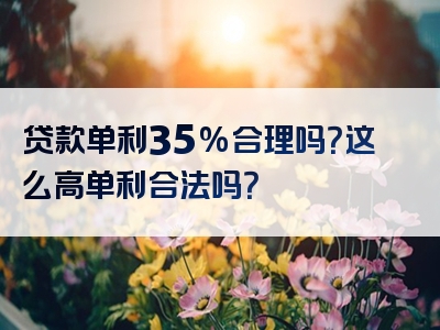 贷款单利35%合理吗？这么高单利合法吗？