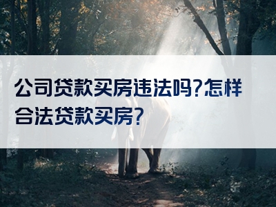 公司贷款买房违法吗？怎样合法贷款买房？