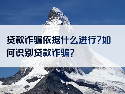 贷款诈骗依据什么进行？如何识别贷款诈骗？