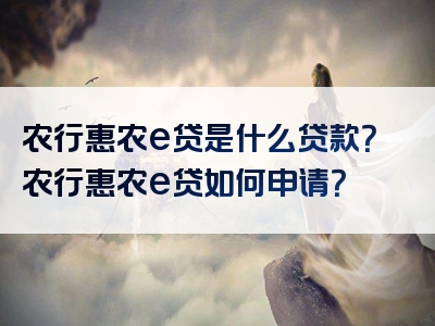 农行惠农e贷是什么贷款？农行惠农e贷如何申请？