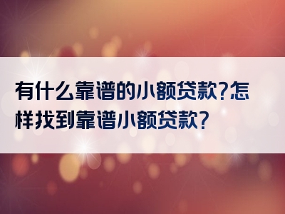 有什么靠谱的小额贷款？怎样找到靠谱小额贷款？