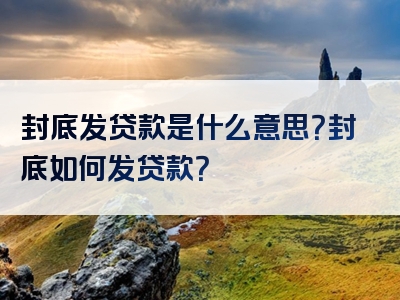 封底发贷款是什么意思？封底如何发贷款？