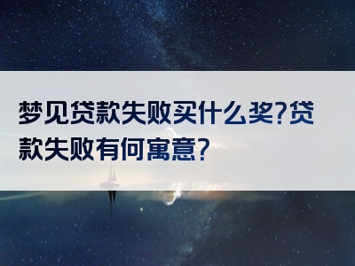 梦见贷款失败买什么奖？贷款失败有何寓意？