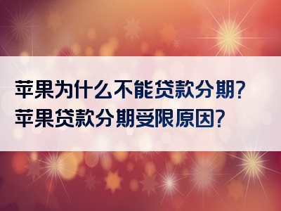 苹果为什么不能贷款分期？苹果贷款分期受限原因？