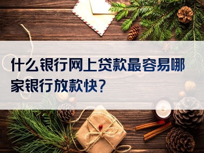 什么银行网上贷款最容易哪家银行放款快？