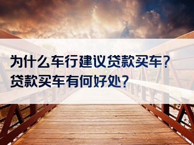 为什么车行建议贷款买车？贷款买车有何好处？