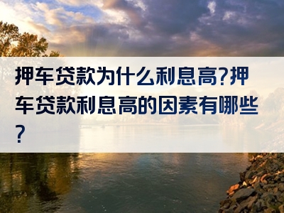 押车贷款为什么利息高？押车贷款利息高的因素有哪些？