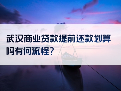 武汉商业贷款提前还款划算吗有何流程？