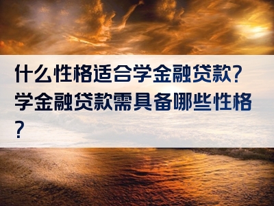 什么性格适合学金融贷款？学金融贷款需具备哪些性格？