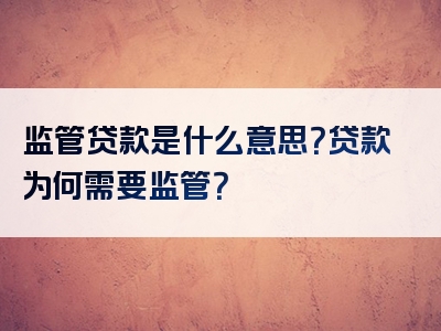 监管贷款是什么意思？贷款为何需要监管？