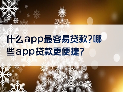 什么app最容易贷款？哪些app贷款更便捷？