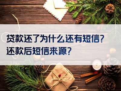 贷款还了为什么还有短信？还款后短信来源？