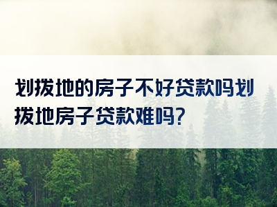 划拨地的房子不好贷款吗划拨地房子贷款难吗？