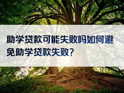 助学贷款可能失败吗如何避免助学贷款失败？