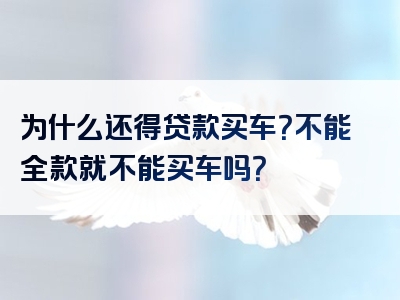 为什么还得贷款买车？不能全款就不能买车吗？