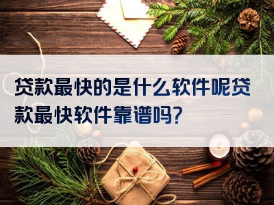 贷款最快的是什么软件呢贷款最快软件靠谱吗？