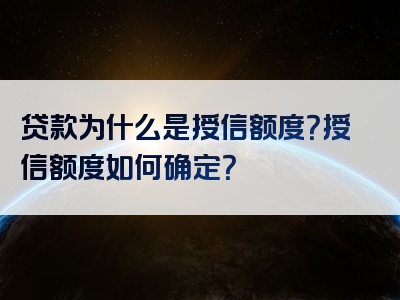 贷款为什么是授信额度？授信额度如何确定？