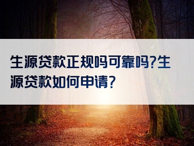 生源贷款正规吗可靠吗？生源贷款如何申请？