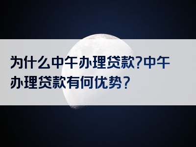 为什么中午办理贷款？中午办理贷款有何优势？