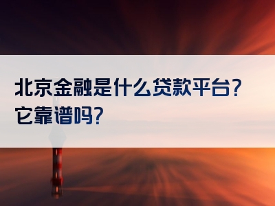 北京金融是什么贷款平台？它靠谱吗？