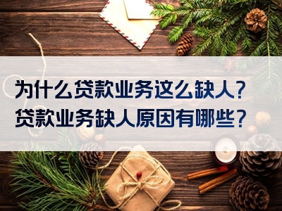 为什么贷款业务这么缺人？贷款业务缺人原因有哪些？