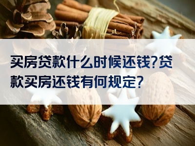 买房贷款什么时候还钱？贷款买房还钱有何规定？