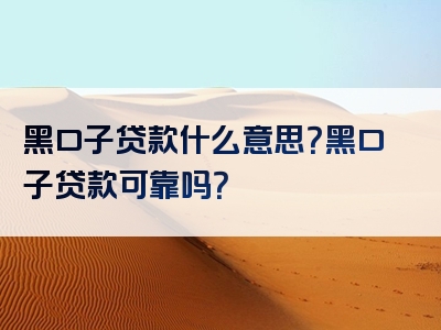 黑口子贷款什么意思？黑口子贷款可靠吗？