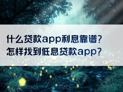 什么贷款app利息靠谱？怎样找到低息贷款app？