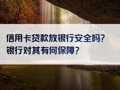 信用卡贷款放银行安全吗？银行对其有何保障？