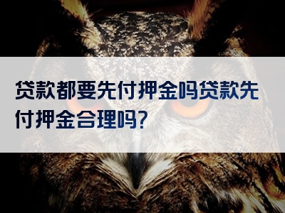 贷款都要先付押金吗贷款先付押金合理吗？