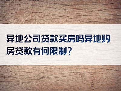 异地公司贷款买房吗异地购房贷款有何限制？