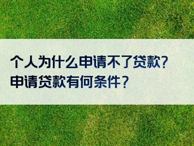 个人为什么申请不了贷款？申请贷款有何条件？