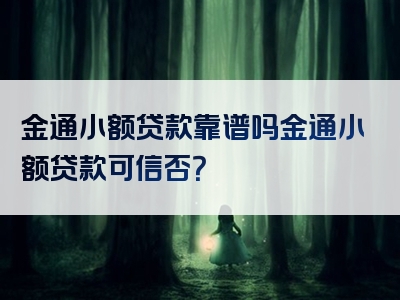 金通小额贷款靠谱吗金通小额贷款可信否？