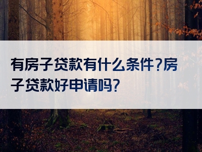 有房子贷款有什么条件？房子贷款好申请吗？