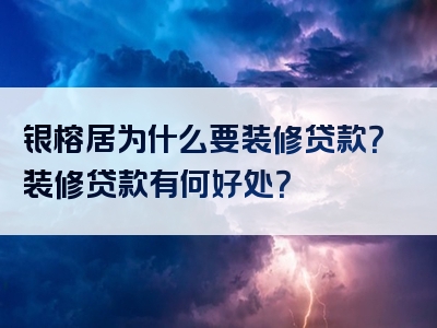 银榕居为什么要装修贷款？装修贷款有何好处？