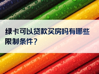 绿卡可以贷款买房吗有哪些限制条件？