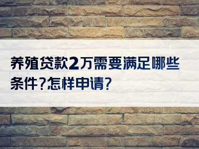 养殖贷款2万需要满足哪些条件？怎样申请？