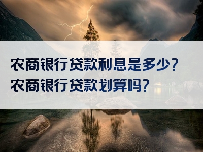 农商银行贷款利息是多少？农商银行贷款划算吗？