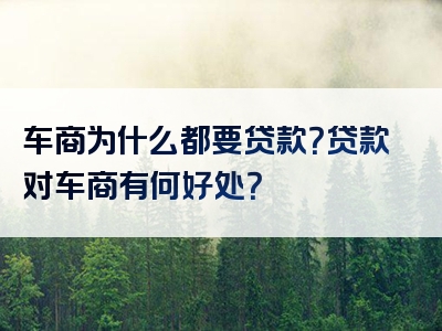 车商为什么都要贷款？贷款对车商有何好处？